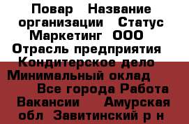 Повар › Название организации ­ Статус-Маркетинг, ООО › Отрасль предприятия ­ Кондитерское дело › Минимальный оклад ­ 30 000 - Все города Работа » Вакансии   . Амурская обл.,Завитинский р-н